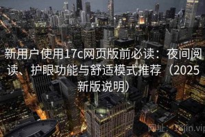 新用户使用17c网页版前必读：夜间阅读、护眼功能与舒适模式推荐（2025新版说明）