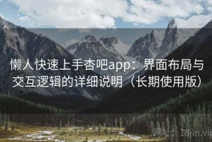 懒人快速上手杏吧app：界面布局与交互逻辑的详细说明（长期使用版）