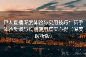 伊人直播深度体验与实用技巧：新手体验反馈与长期使用真实心得（深度解析版）