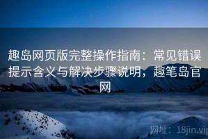 趣岛网页版完整操作指南：常见错误提示含义与解决步骤说明，趣笔岛官网