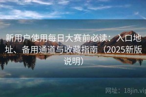 新用户使用每日大赛前必读：入口地址、备用通道与收藏指南（2025新版说明）