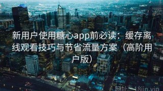 新用户使用糖心app前必读：缓存离线观看技巧与节省流量方案（高阶用户版）