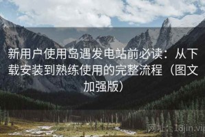 新用户使用岛遇发电站前必读：从下载安装到熟练使用的完整流程（图文加强版）