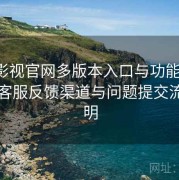 红桃影视官网多版本入口与功能总览：官方客服反馈渠道与问题提交流程说明