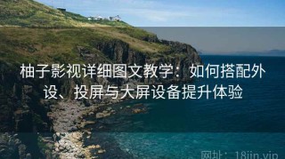 柚子影视详细图文教学：如何搭配外设、投屏与大屏设备提升体验
