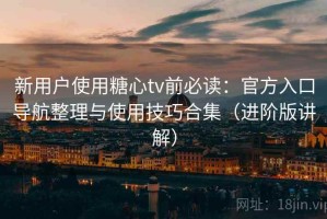 新用户使用糖心tv前必读：官方入口导航整理与使用技巧合集（进阶版讲解）