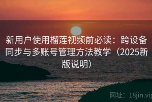 新用户使用榴莲视频前必读：跨设备同步与多账号管理方法教学（2025新版说明）