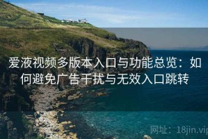 爱液视频多版本入口与功能总览：如何避免广告干扰与无效入口跳转