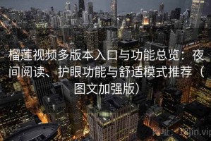 榴莲视频多版本入口与功能总览：夜间阅读、护眼功能与舒适模式推荐（图文加强版）