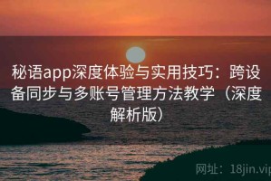 秘语app深度体验与实用技巧：跨设备同步与多账号管理方法教学（深度解析版）