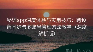 秘语app深度体验与实用技巧：跨设备同步与多账号管理方法教学（深度解析版）