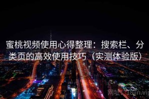 蜜桃视频使用心得整理：搜索栏、分类页的高效使用技巧（实测体验版）