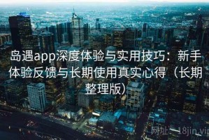 岛遇app深度体验与实用技巧：新手体验反馈与长期使用真实心得（长期整理版）