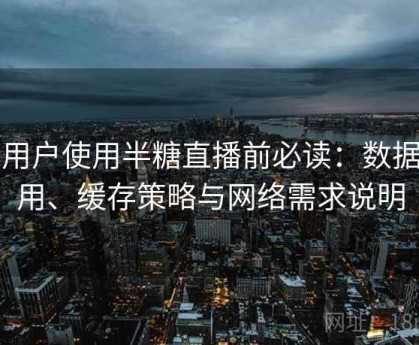 新用户使用半糖直播前必读：数据占用、缓存策略与网络需求说明