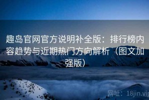 趣岛官网官方说明补全版：排行榜内容趋势与近期热门方向解析（图文加强版）