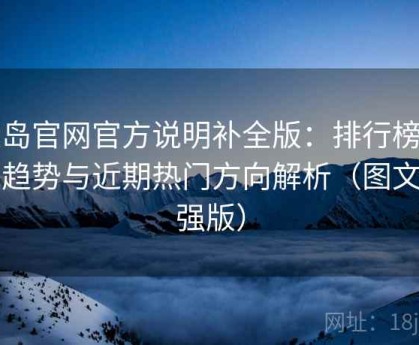 趣岛官网官方说明补全版：排行榜内容趋势与近期热门方向解析（图文加强版）