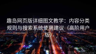 趣岛网页版详细图文教学：内容分类规则与搜索系统使用建议（高阶用户版）