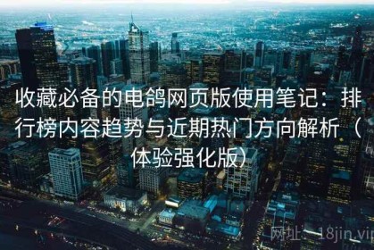 收藏必备的电鸽网页版使用笔记：排行榜内容趋势与近期热门方向解析（体验强化版）