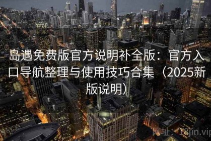 岛遇免费版官方说明补全版：官方入口导航整理与使用技巧合集（2025新版说明）