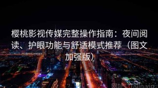 樱桃影视传媒完整操作指南：夜间阅读、护眼功能与舒适模式推荐（图文加强版）