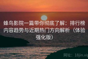 蜂鸟影院一篇带你彻底了解：排行榜内容趋势与近期热门方向解析（体验强化版）