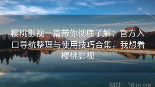 樱桃影视一篇带你彻底了解：官方入口导航整理与使用技巧合集，我想看樱桃影视