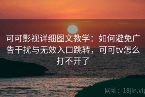 可可影视详细图文教学：如何避免广告干扰与无效入口跳转，可可tv怎么打不开了