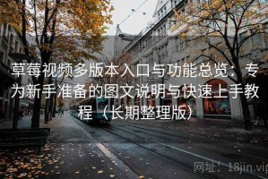 草莓视频多版本入口与功能总览：专为新手准备的图文说明与快速上手教程（长期整理版）