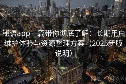 秘语app一篇带你彻底了解：长期用户维护体验与资源整理方案（2025新版说明）