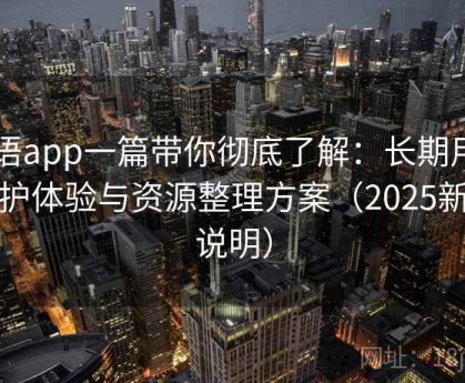 秘语app一篇带你彻底了解：长期用户维护体验与资源整理方案（2025新版说明）
