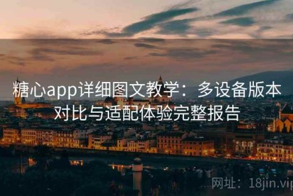 糖心app详细图文教学：多设备版本对比与适配体验完整报告