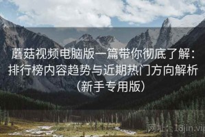 蘑菇视频电脑版一篇带你彻底了解：排行榜内容趋势与近期热门方向解析（新手专用版）