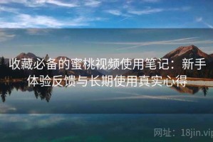 收藏必备的蜜桃视频使用笔记：新手体验反馈与长期使用真实心得