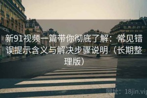新91视频一篇带你彻底了解：常见错误提示含义与解决步骤说明（长期整理版）