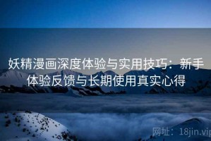 妖精漫画深度体验与实用技巧：新手体验反馈与长期使用真实心得