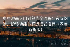 虫虫漫画入门到熟练全流程：夜间阅读、护眼功能与舒适模式推荐（深度解析版）