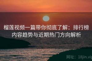 榴莲视频一篇带你彻底了解：排行榜内容趋势与近期热门方向解析