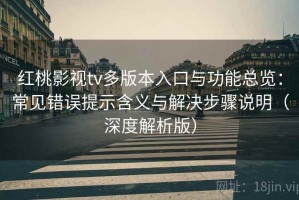 红桃影视tv多版本入口与功能总览：常见错误提示含义与解决步骤说明（深度解析版）