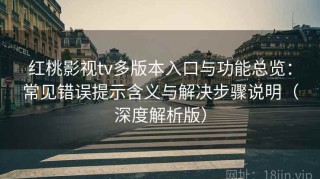 红桃影视tv多版本入口与功能总览：常见错误提示含义与解决步骤说明（深度解析版）