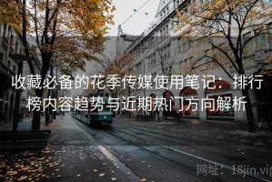 收藏必备的花季传媒使用笔记：排行榜内容趋势与近期热门方向解析