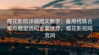 樱花影院详细图文教学：备用线路合集与稳定访问方案推荐，樱花影视网官网