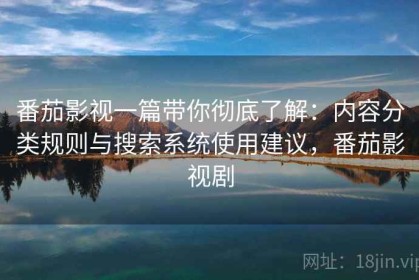 番茄影视一篇带你彻底了解：内容分类规则与搜索系统使用建议，番茄影视剧