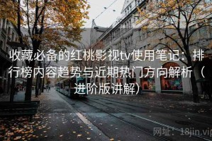 收藏必备的红桃影视tv使用笔记：排行榜内容趋势与近期热门方向解析（进阶版讲解）