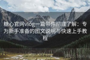 糖心官网vlog一篇带你彻底了解：专为新手准备的图文说明与快速上手教程