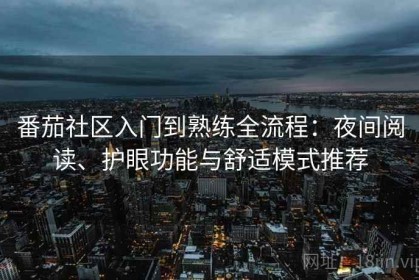 番茄社区入门到熟练全流程：夜间阅读、护眼功能与舒适模式推荐