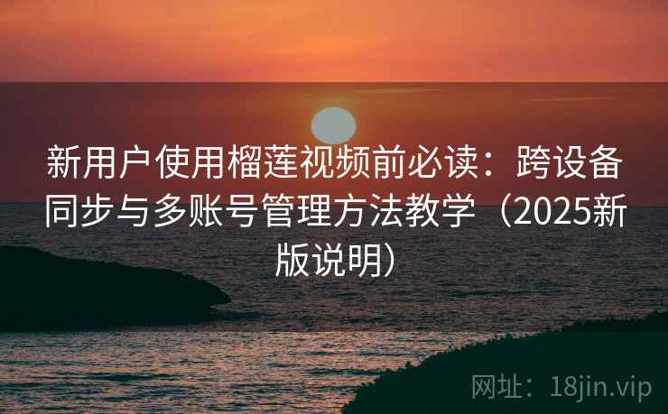 新用户使用榴莲视频前必读:跨设备同步与多账号管理方法教学(2025新版说明) 新用户使用榴莲视频前必读:跨设备同步与多账号管理方法教学(2025新版说明)