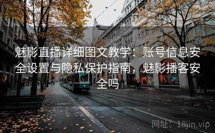 魅影直播详细图文教学:账号信息安全设置与隐私保护指南,魅影播客安全吗 魅影直播详细图文教学:账号信息安全设置与隐私保护指南,魅影播客安全吗