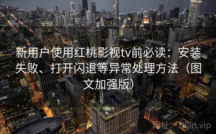 新用户使用红桃影视tv前必读:安装失败、打开闪退等异常处理方法(图文加强版) 新用户使用红桃影视tv前必读:安装失败、打开闪退等异常处理方法(图文加强版)