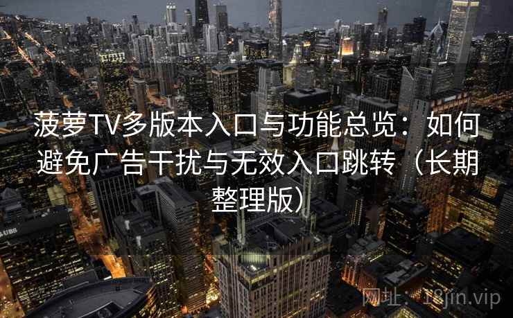 菠萝TV多版本入口与功能总览：如何避免广告干扰与无效入口跳转（长期整理版）