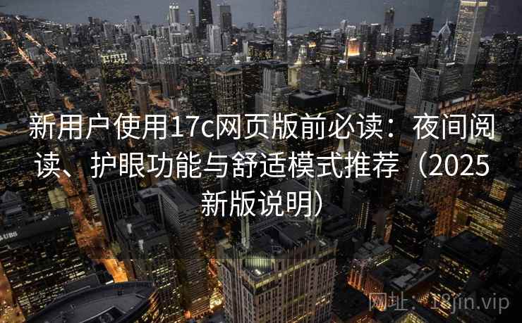 新用户使用17c网页版前必读：夜间阅读、护眼功能与舒适模式推荐（2025新版说明）